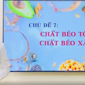 CHỦ ĐỀ 7: CHẤT BÉO TỐT, CHẤT BÉO XẤU